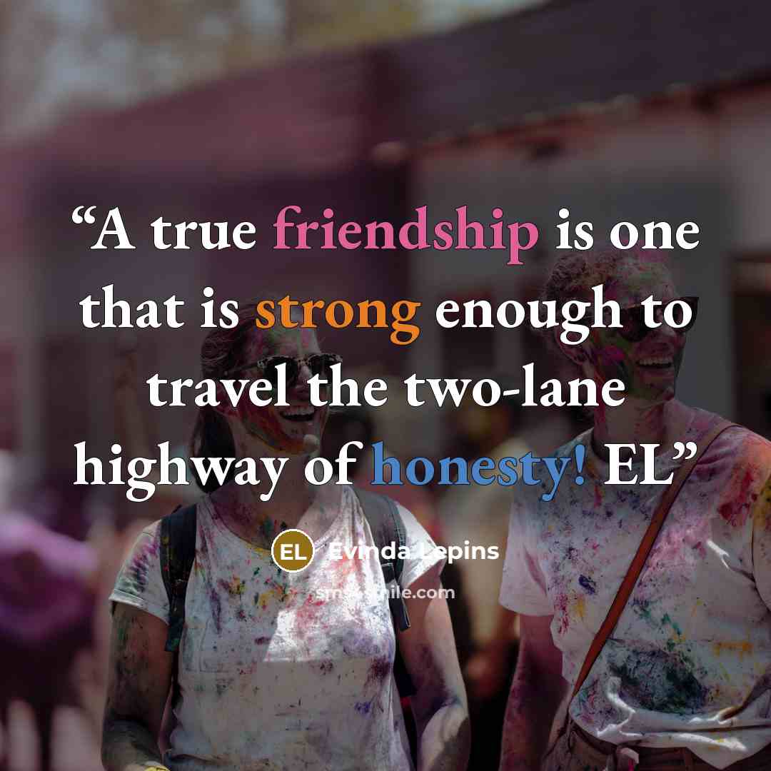 “A true friendship is one that is strong enough to travel the two-lane highway of honesty! EL” quote by Evinda Lepins