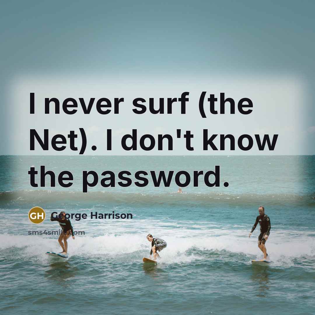 “I never surf (the Net). I don't know the password.…” quote by George Harrison