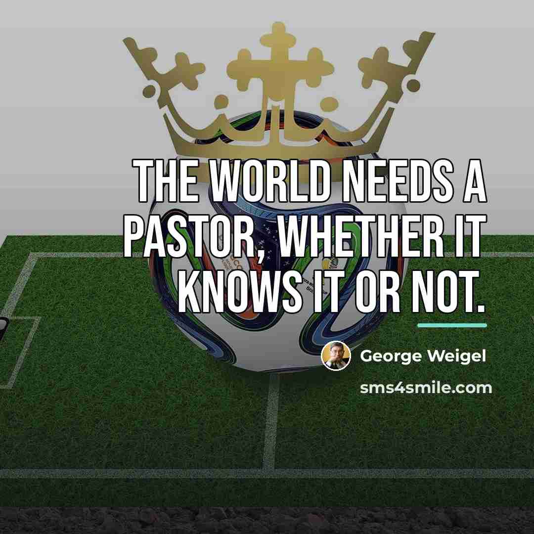 “The world needs a pastor, whether it knows it or…” quote by George Weigel