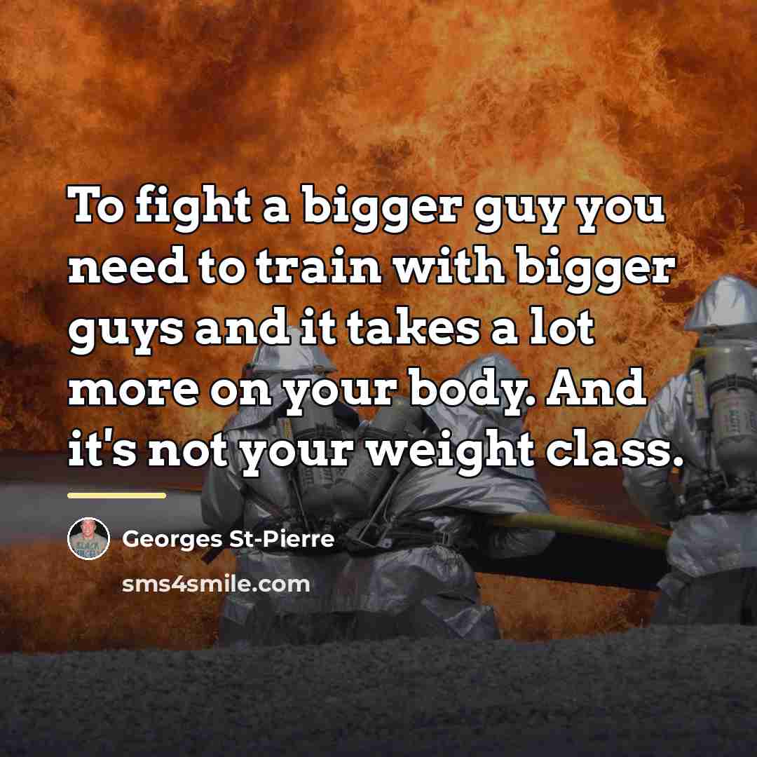 “To fight a bigger guy you need to train with…” quote by Georges St-Pierre