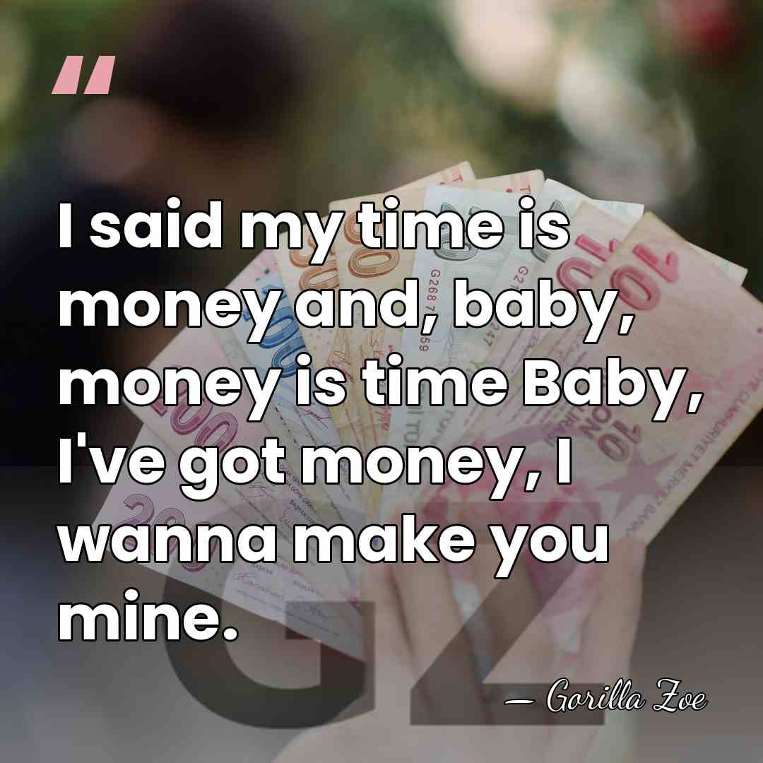 I said my time is money and, baby, money is time Baby,&hellip; - Gorilla Zoe