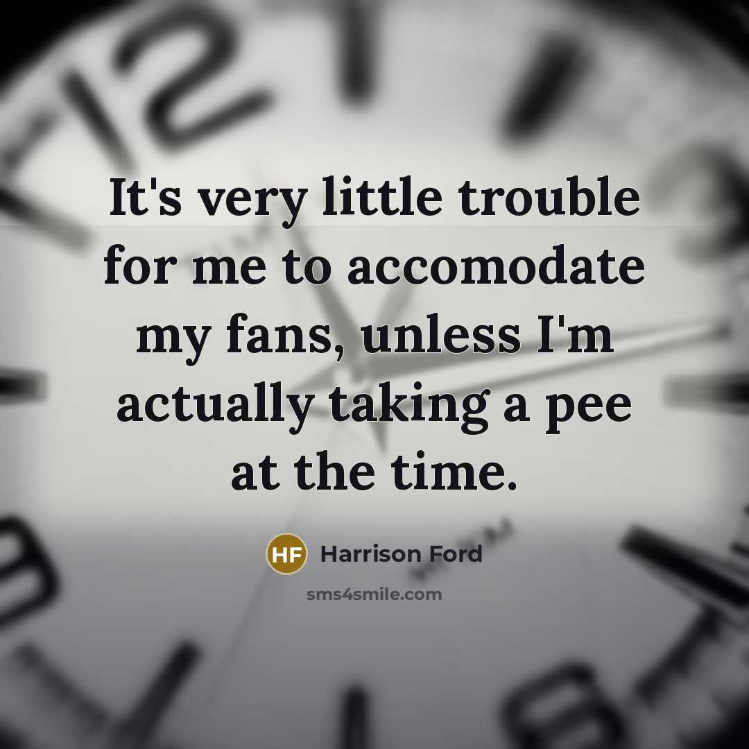 “It's very little trouble for me to accomodate my fans,…” quote by Harrison Ford