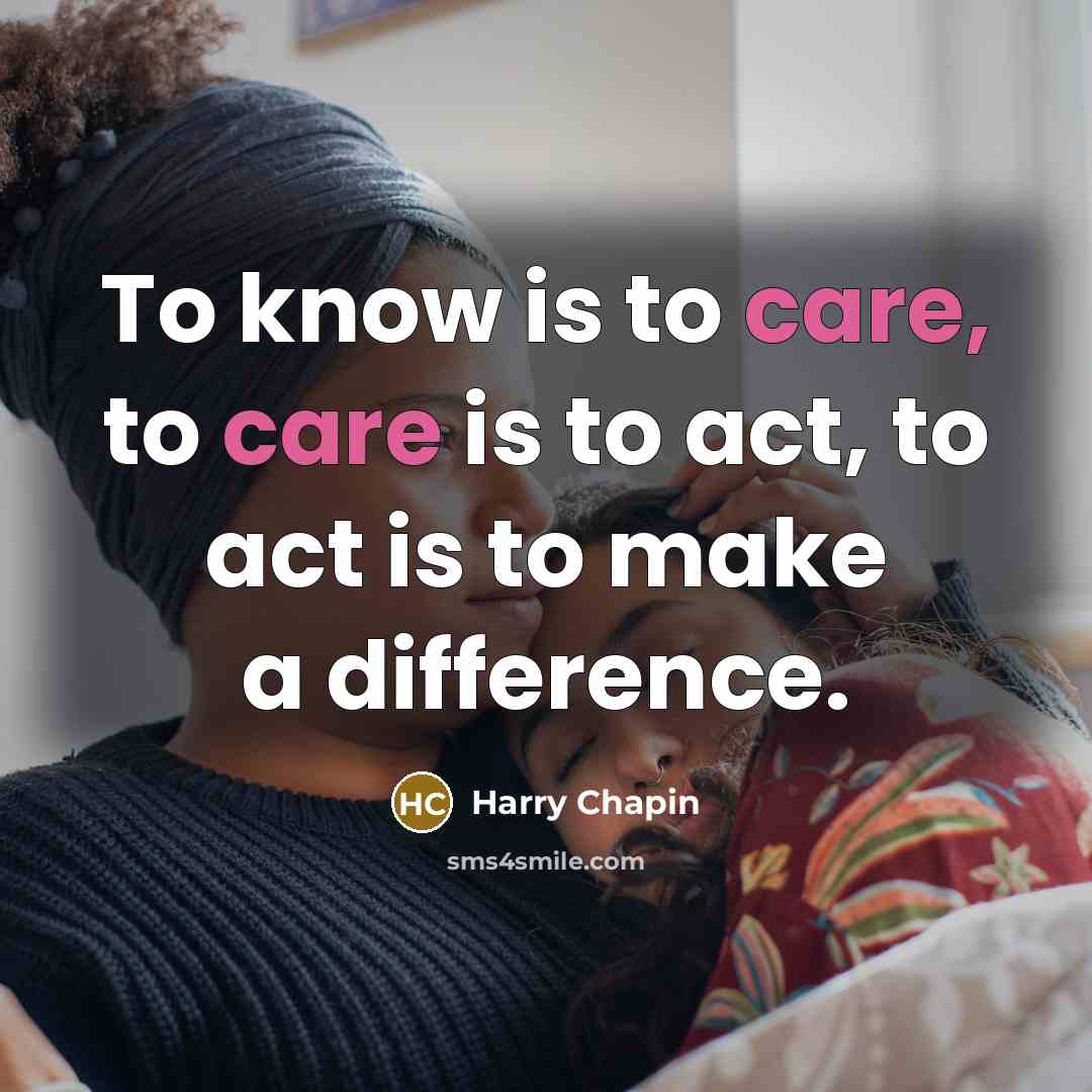 “To know is to care, to care is to act,…” quote by Harry Chapin