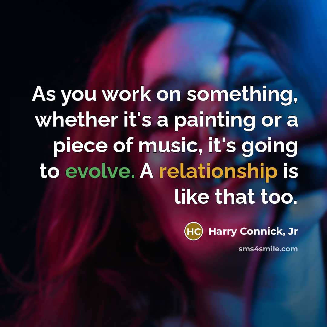 “As you work on something, whether it's a painting or a piece of music, it's going to evolve. A relationship is like that too.” quote by Harry Connick, Jr