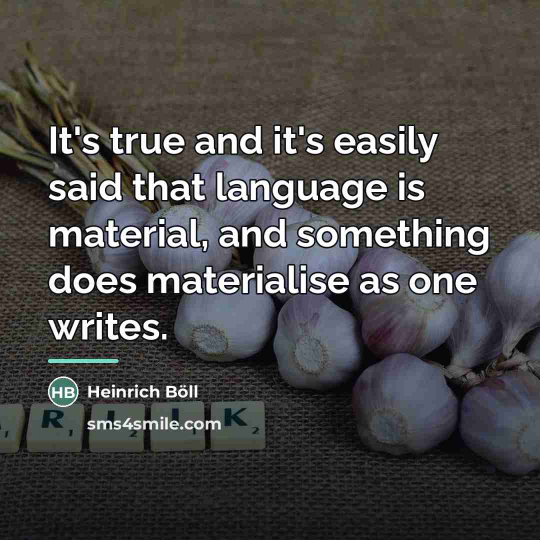 “It's true and it's easily said that language is material,…” quote by Heinrich Boll