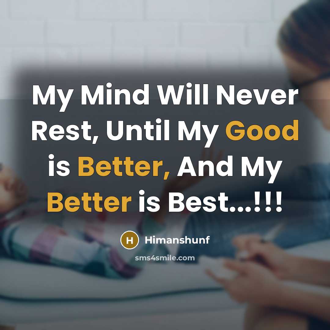 “My Mind Will Never Rest, Until My Good is Better, And My Better is Best...!!!” quote by Himanshunf