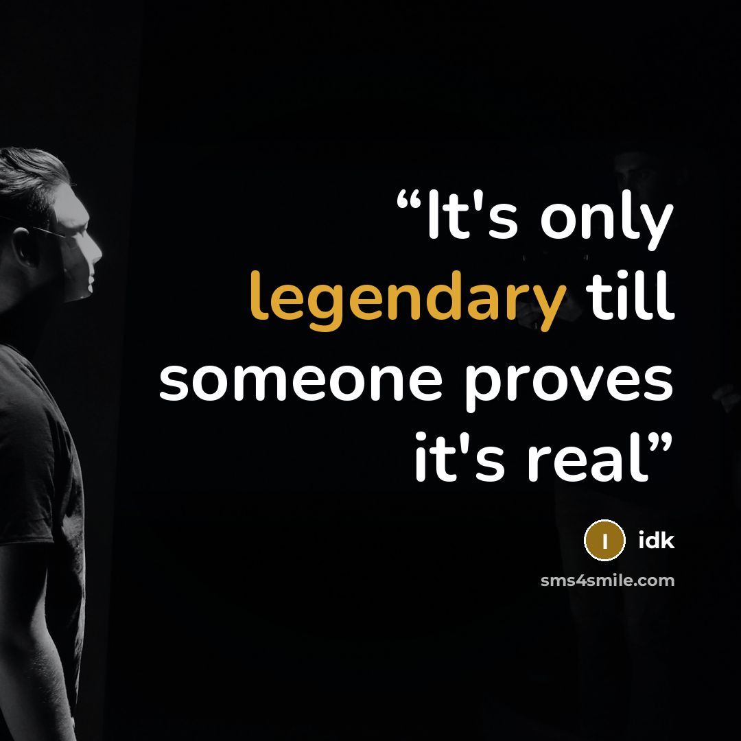 “It's only legendary till someone proves it's real” quote by idk