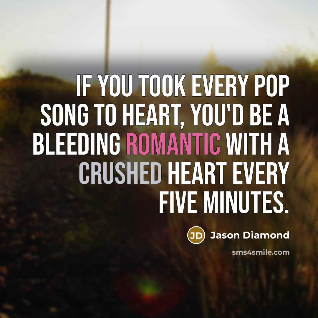 “If you took every pop song to heart, you'd be…” quote by Jason Diamond