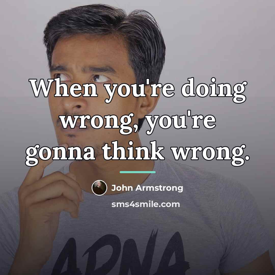 “When you're doing wrong, you're gonna think wrong.…” quote by John Armstrong