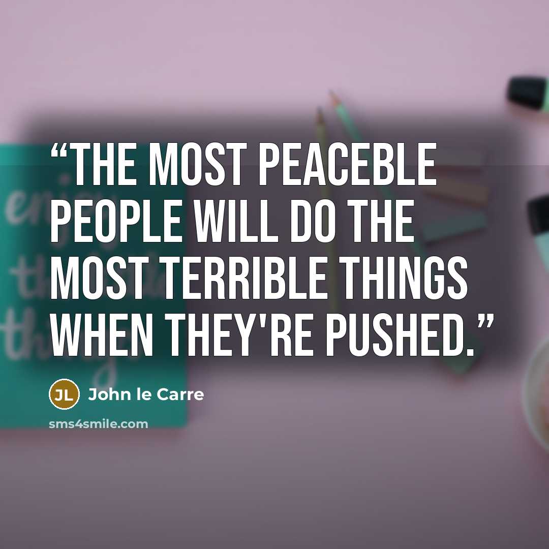 “The most peaceble people will do the most terrible things when they're pushed.” quote by John le Carré