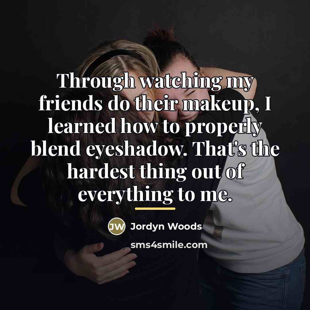 “Through watching my friends do their makeup, I learned how…” quote by Jordyn Woods