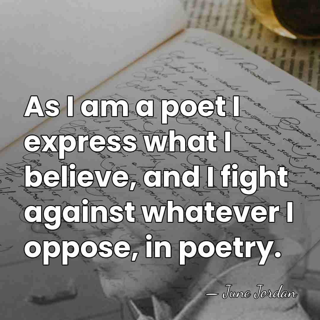As I am a poet I express what I believe, and I&hellip; - June Jordan