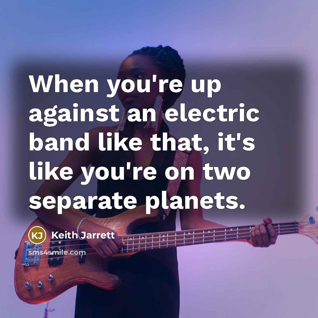 “When you're up against an electric band like that, it's…” quote by Keith Jarrett