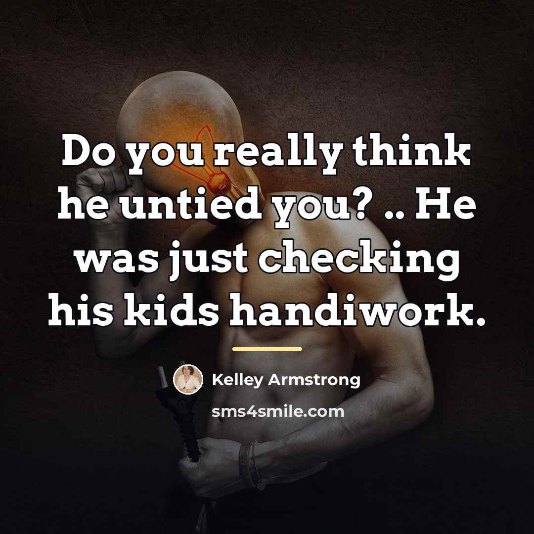 “Do you really think he untied you? .. He was…” quote by Kelley Armstrong