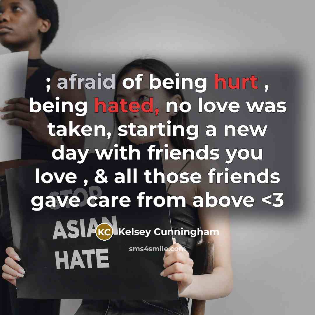 “; afraid of being hurt , being hated, no love was taken, starting a new day with friends you love , & all those friends gave care from above” quote by Kelsey Cunningham