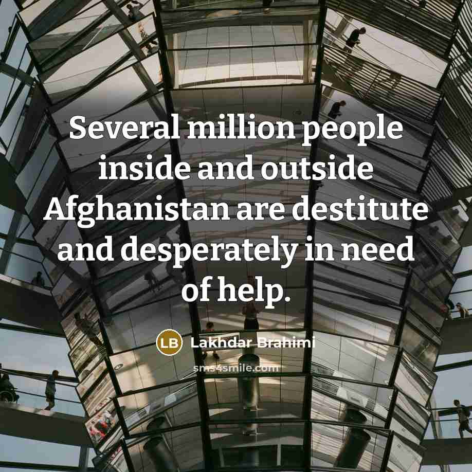 “Several million people inside and outside Afghanistan are destitute and…” quote by Lakhdar Brahimi
