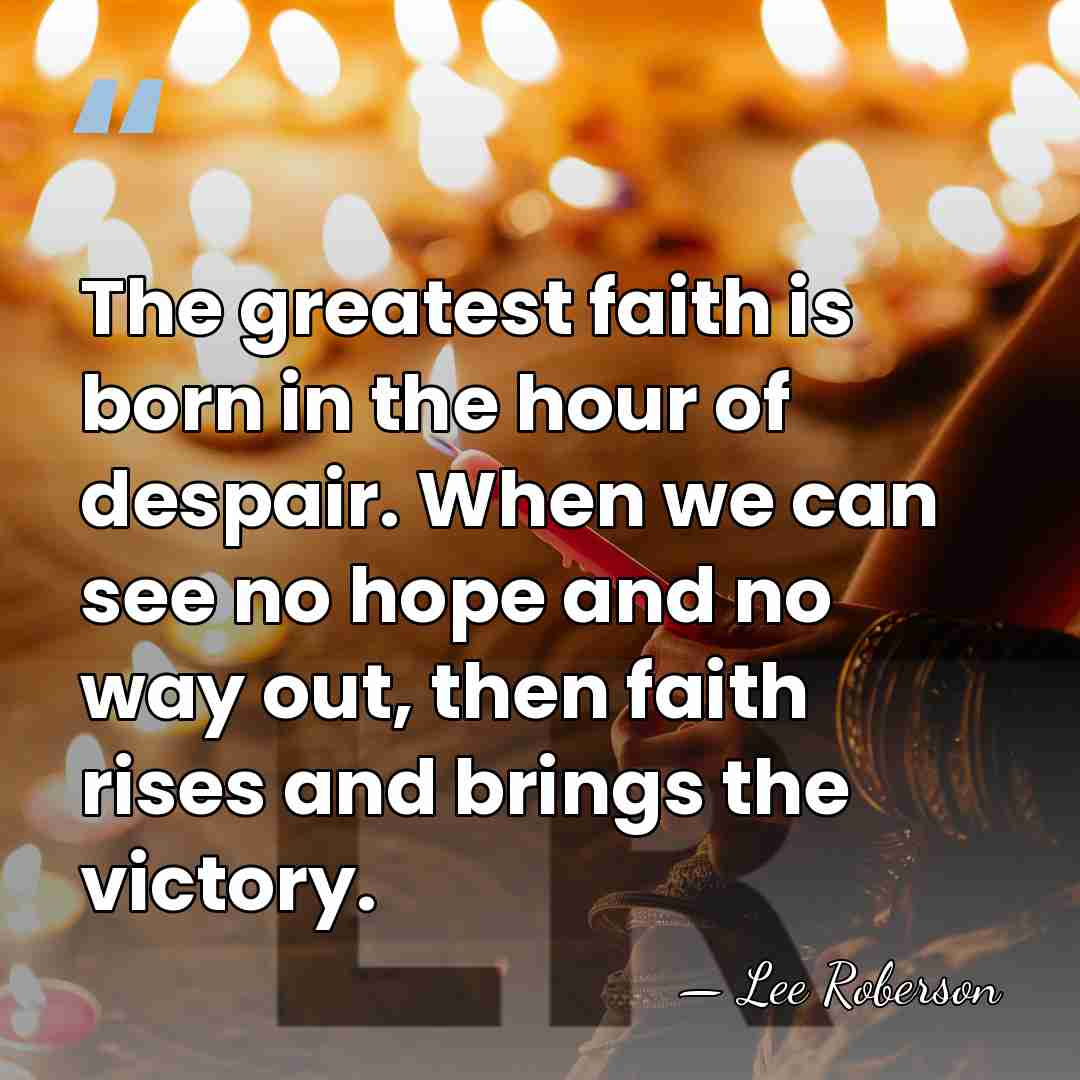 The greatest faith is born in the hour of despair. When we&hellip; - Lee Roberson