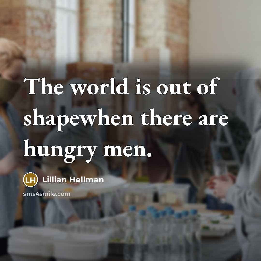 “The world is out of shapewhen there are hungry men.…” quote by Lillian Hellman