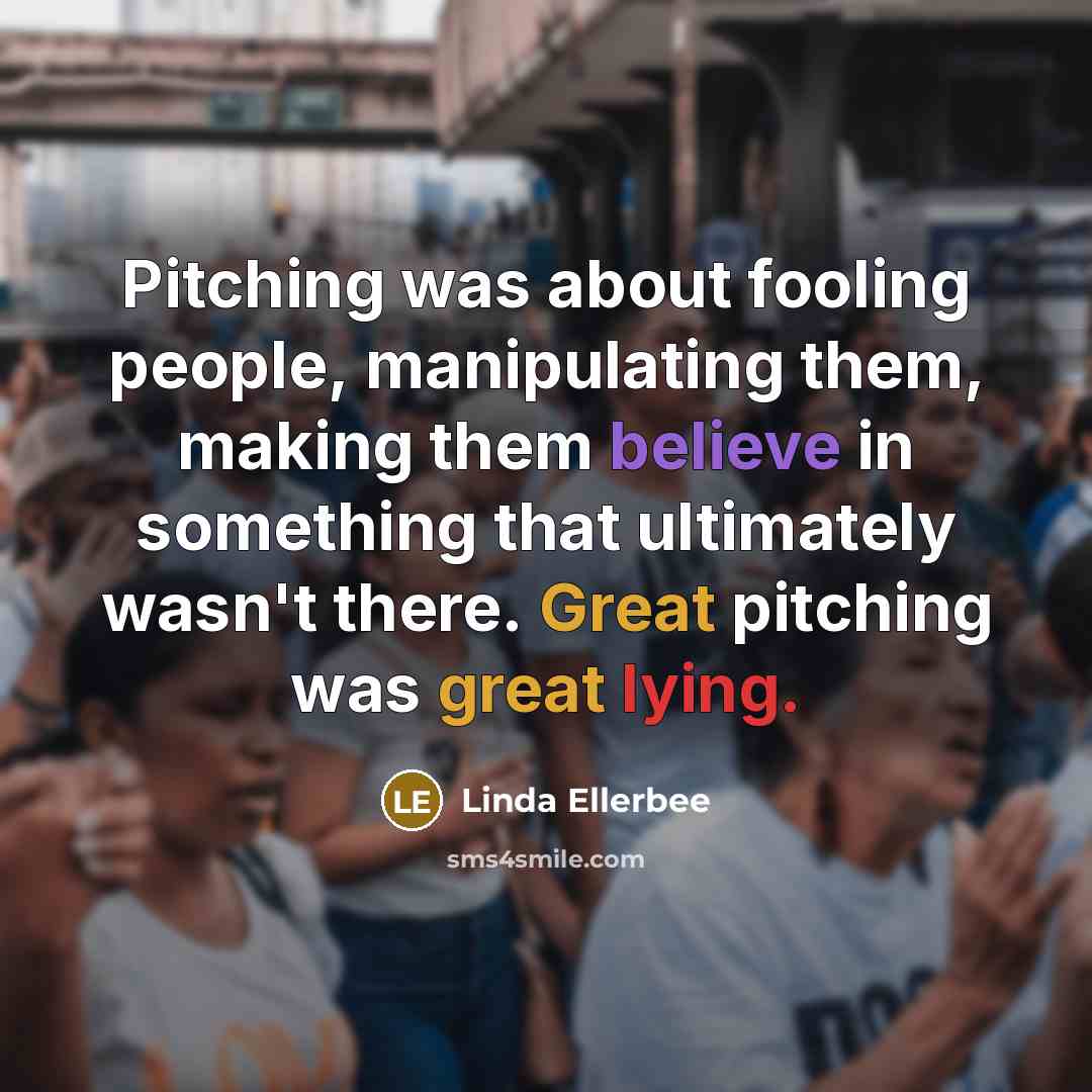 “Pitching was about fooling people, manipulating them, making them believe…” quote by Linda Ellerbee
