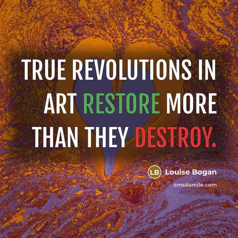 “True revolutions in art restore more than they destroy.…” quote by Louise Bogan