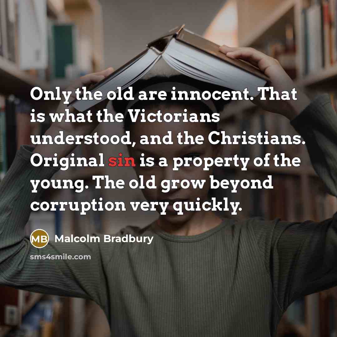 “Only the old are innocent. That is what the Victorians…” quote by Malcolm Bradbury
