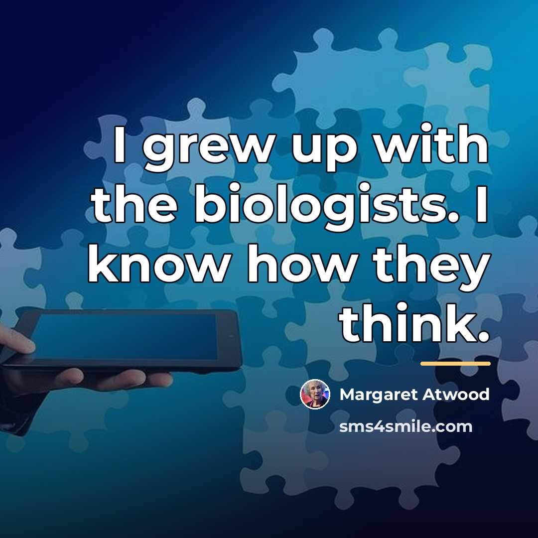 “I grew up with the biologists. I know how they…” quote by Margaret Atwood