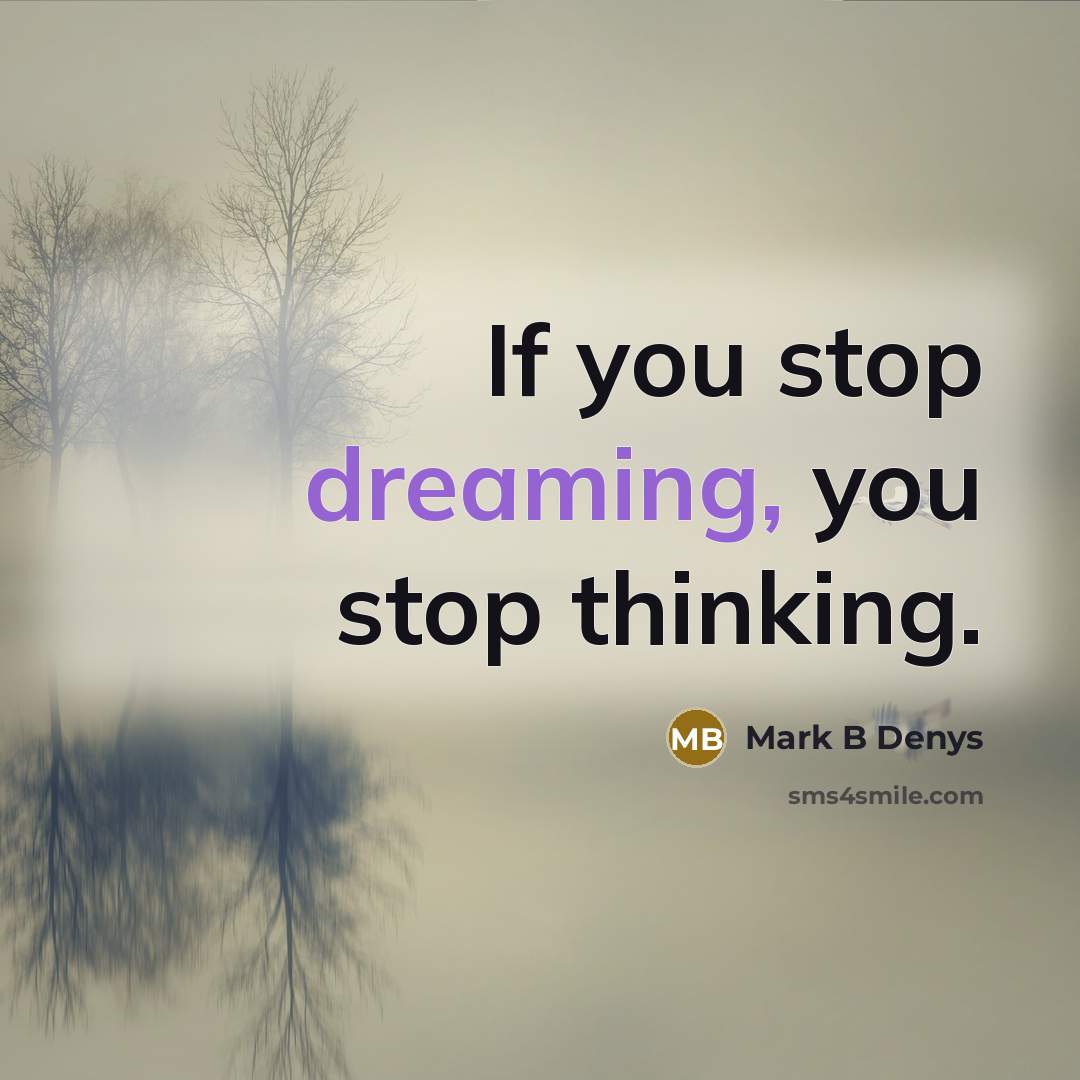 “If you stop dreaming, you stop thinking.” quote by Mark B Denys