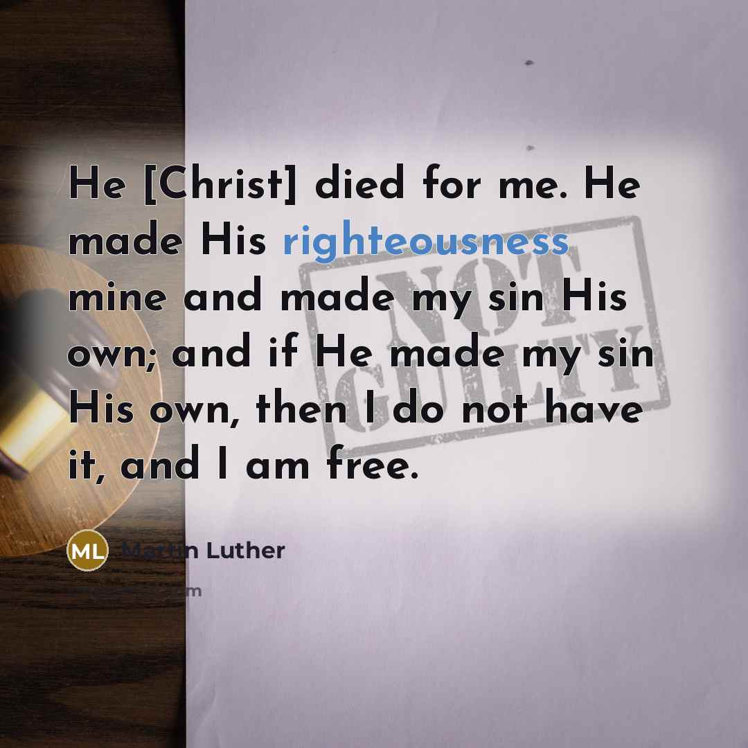“He [Christ] died for me. He made His righteousness mine…” quote by Martin Luther