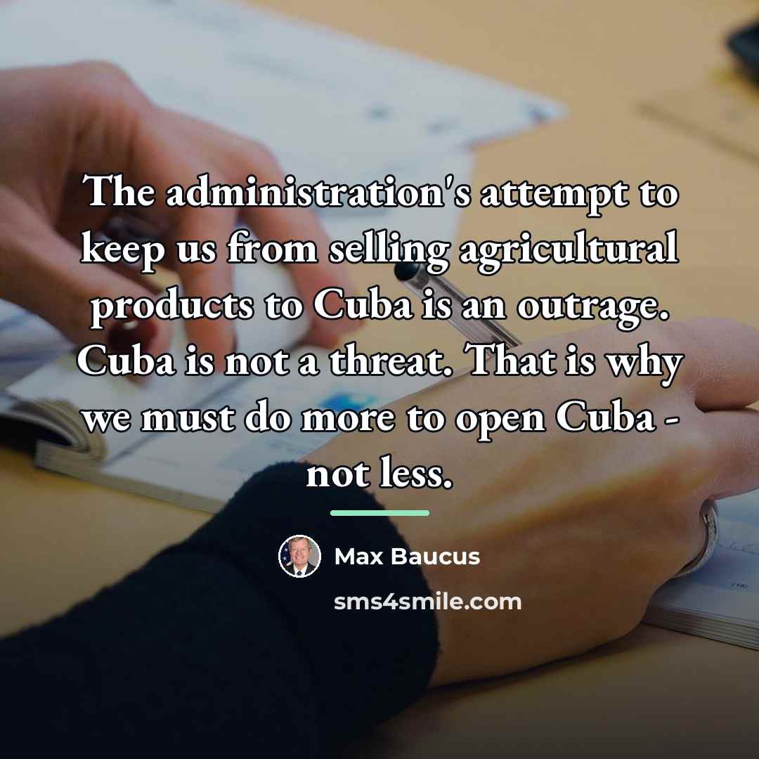 “The administration's attempt to keep us from selling agricultural products…” quote by Max Baucus