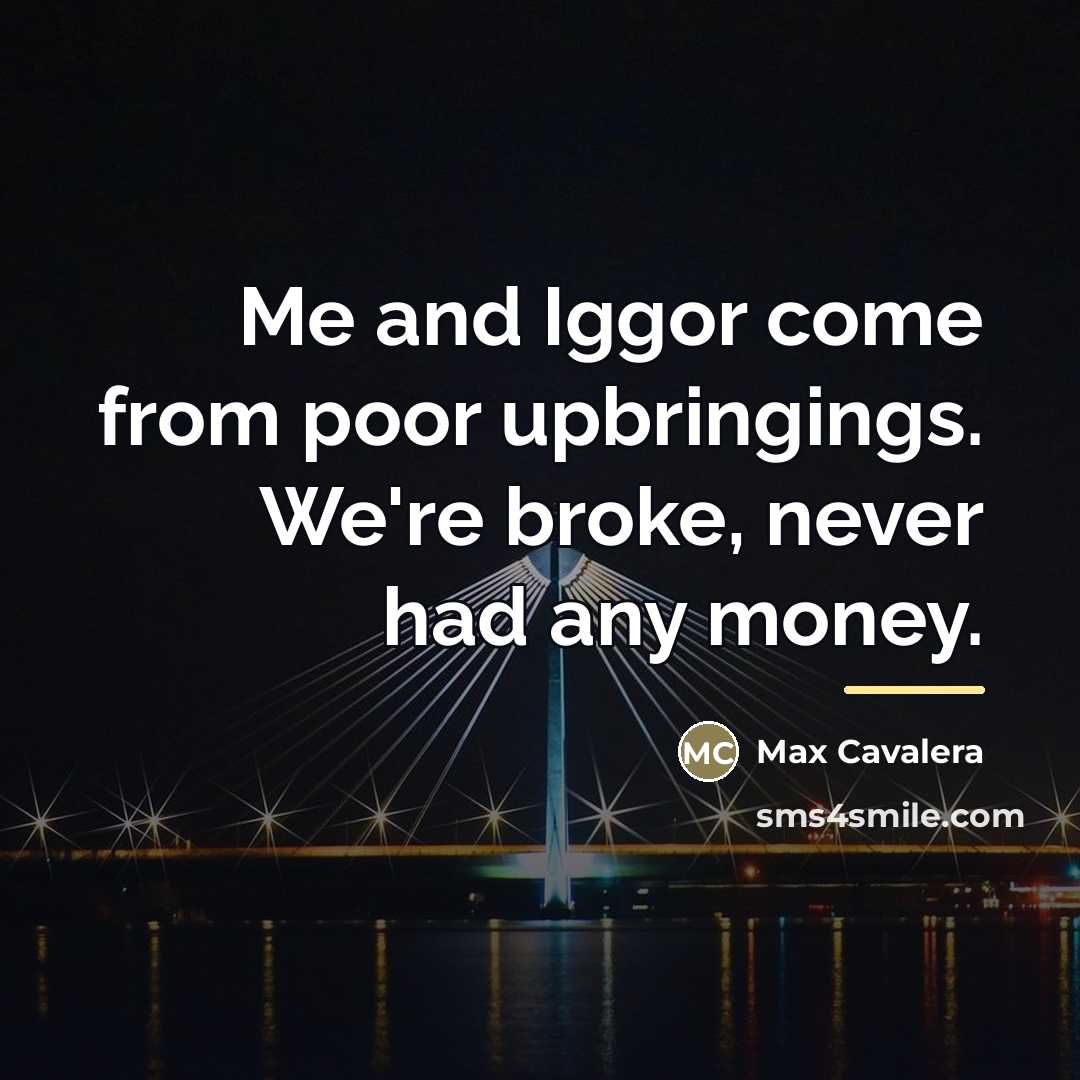 “Me and Iggor come from poor upbringings. We're broke, never…” quote by Max Cavalera