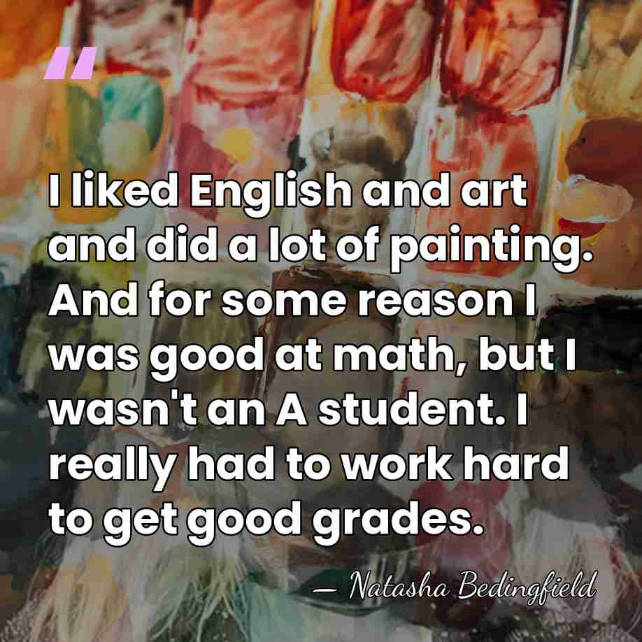 I liked English and art and did a lot of painting. And&hellip; - Natasha Bedingfield