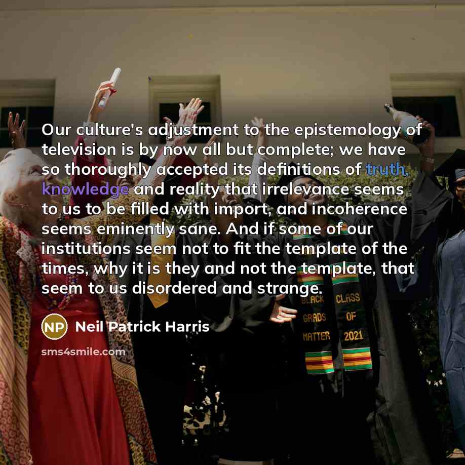 “Our culture's adjustment to the epistemology of television is by…” quote by Neil Patrick Harris