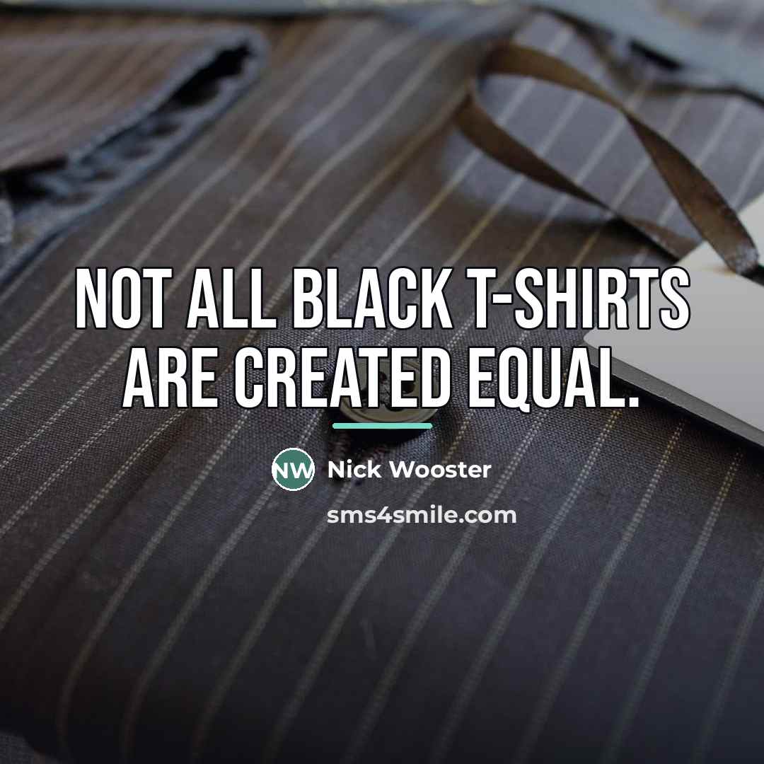 “Not all black T-shirts are created equal.…” quote by Nick Wooster