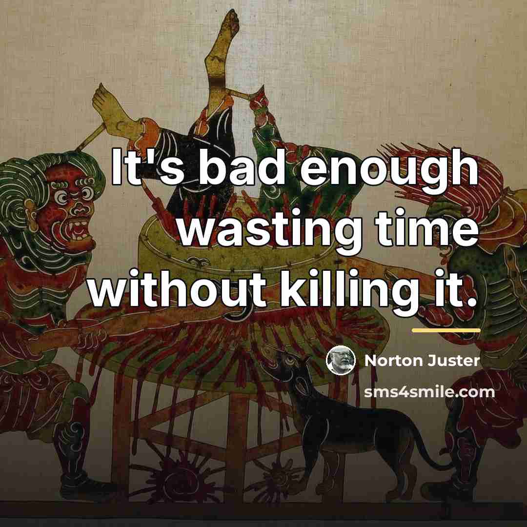 “It's bad enough wasting time without killing it.…” quote by Norton Juster