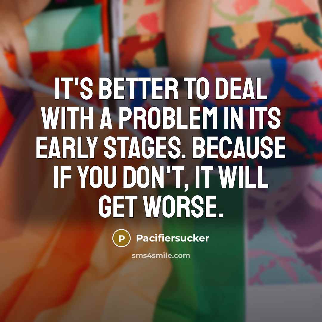 “It's Better To Deal With a Problem In Its Early…” quote by Pacifiersucker