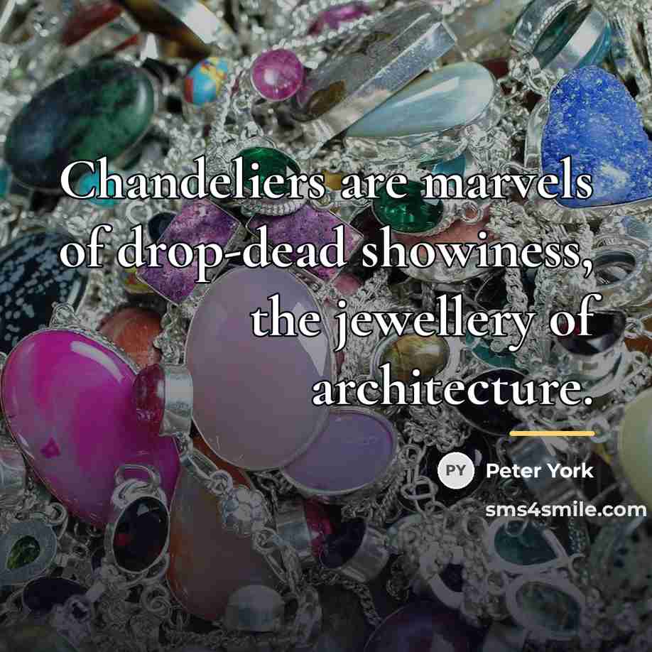 “Chandeliers are marvels of drop-dead showiness, the jewellery of architecture.…” quote by Peter York