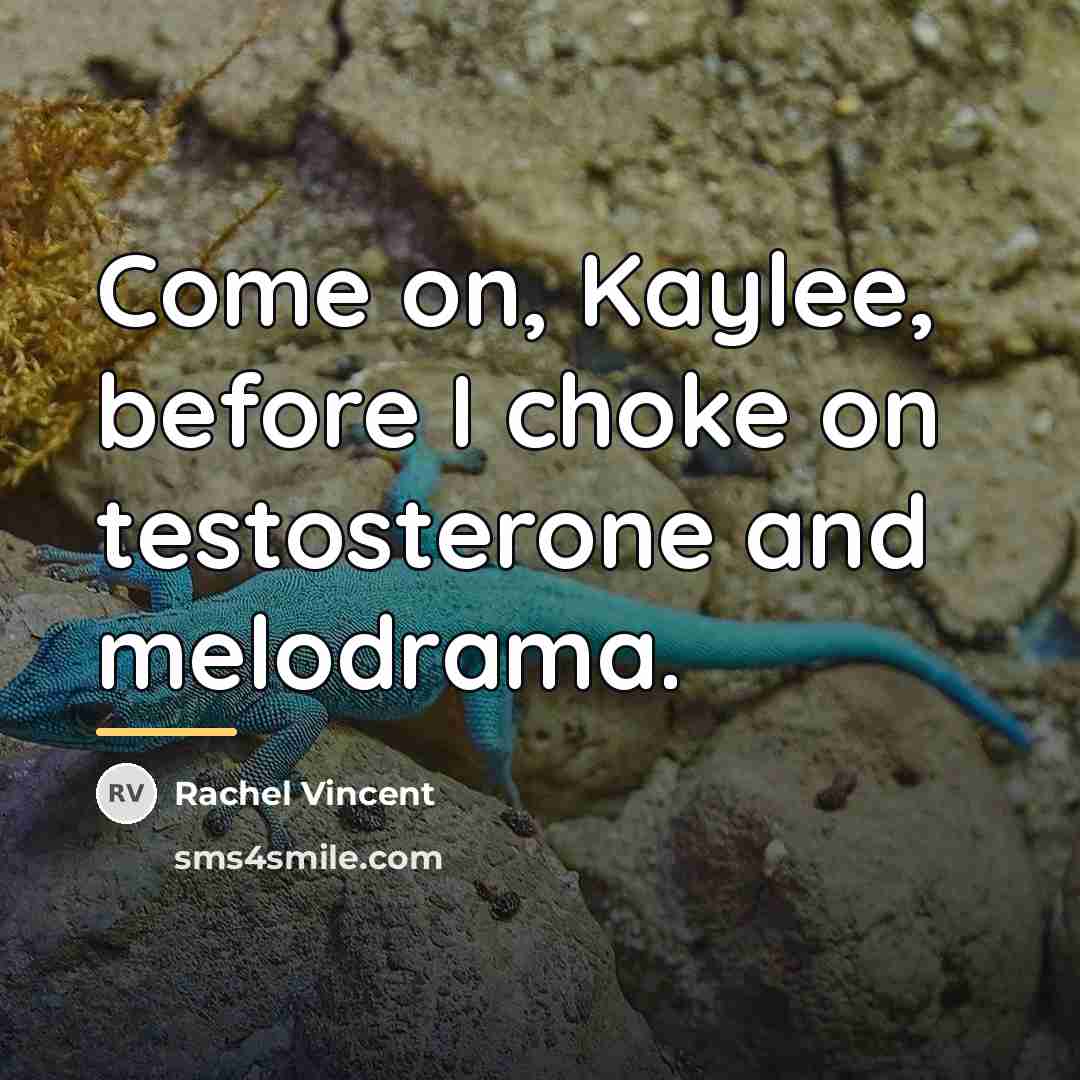 “Come on, Kaylee, before I choke on testosterone and melodrama.…” quote by Rachel Vincent