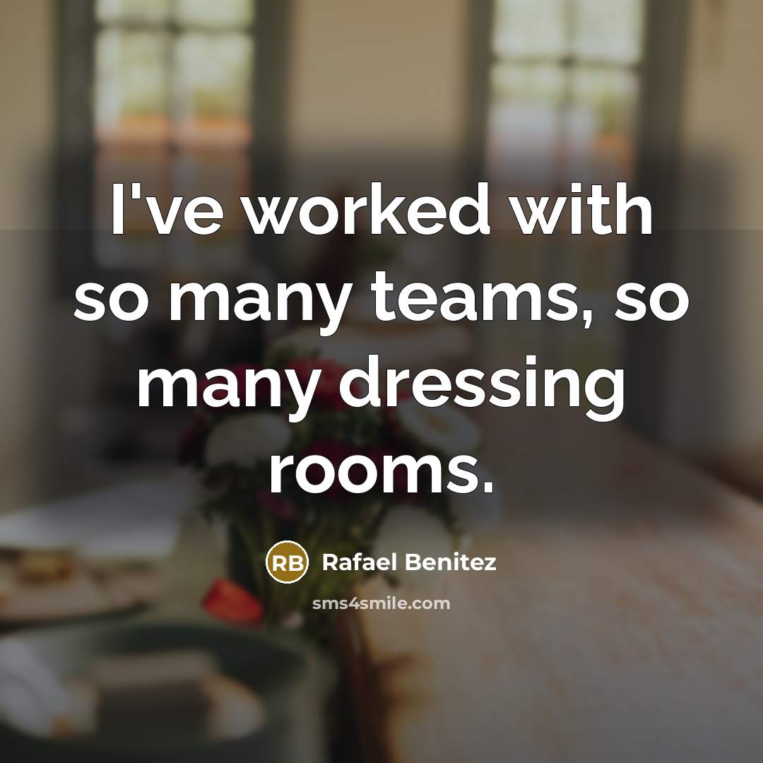 “I've worked with so many teams, so many dressing rooms.…” quote by Rafael Benitez