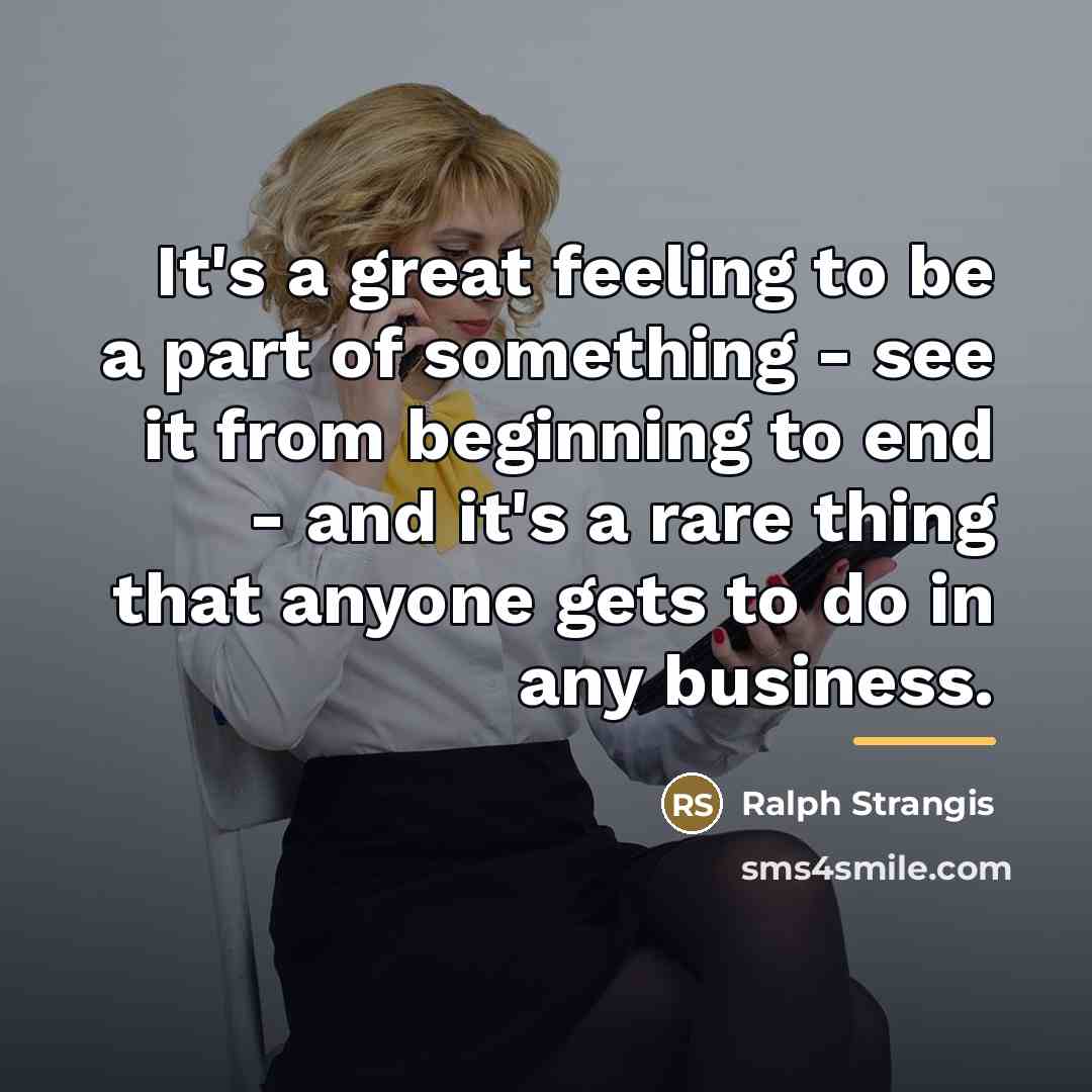 “It's a great feeling to be a part of something…” quote by Ralph Strangis