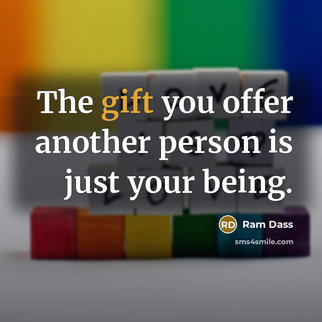 “The gift you offer another person is just your being.” quote by Ram Dass