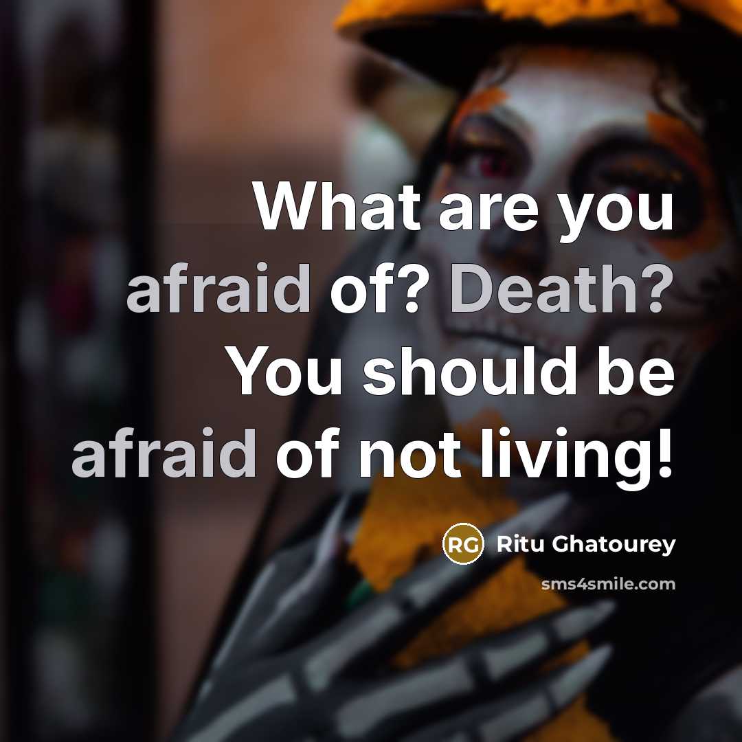 “What are you afraid of? Death? You should be afraid of not living!” quote by Ritu Ghatourey