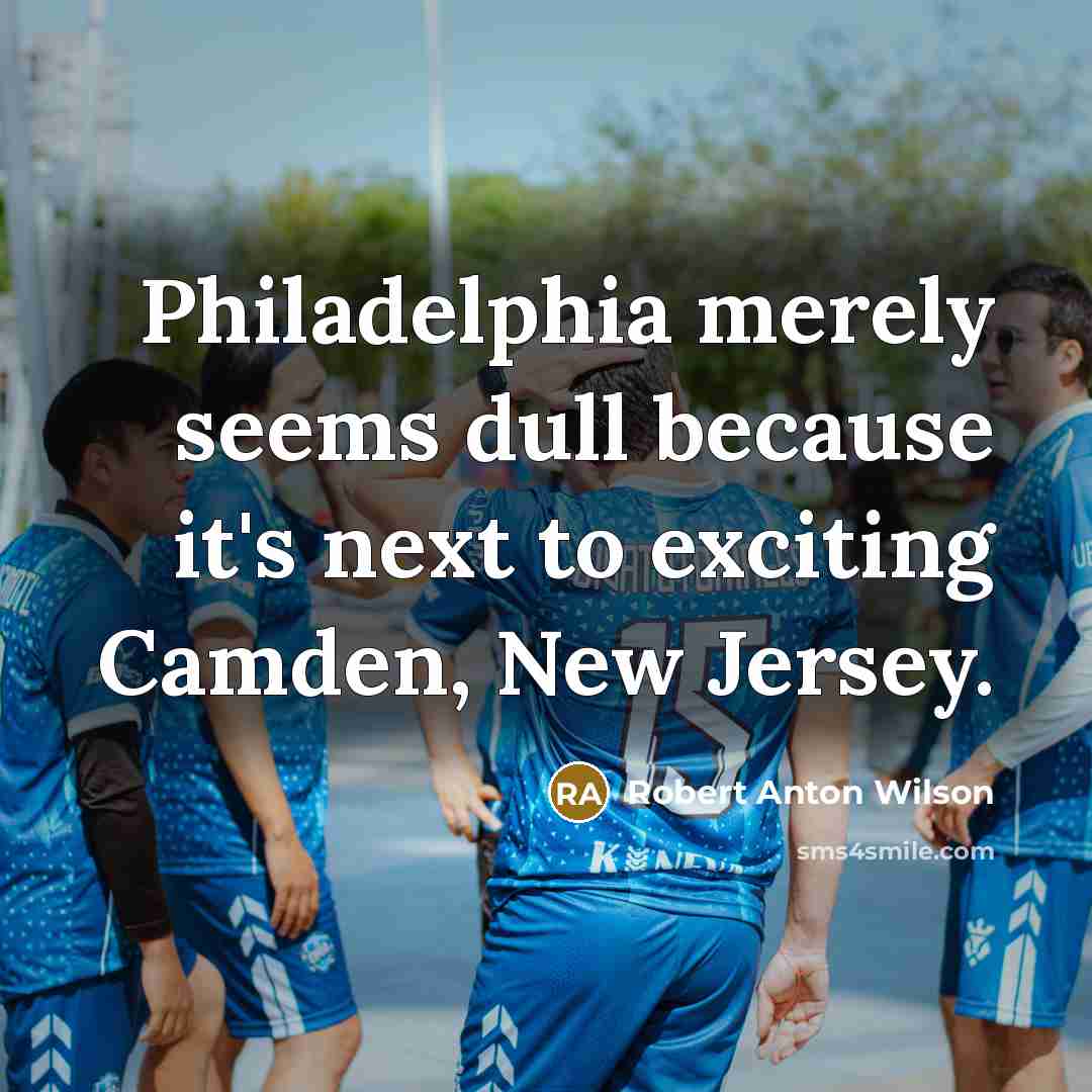 “Philadelphia merely seems dull because it's next to exciting Camden,…” quote by Robert Anton Wilson