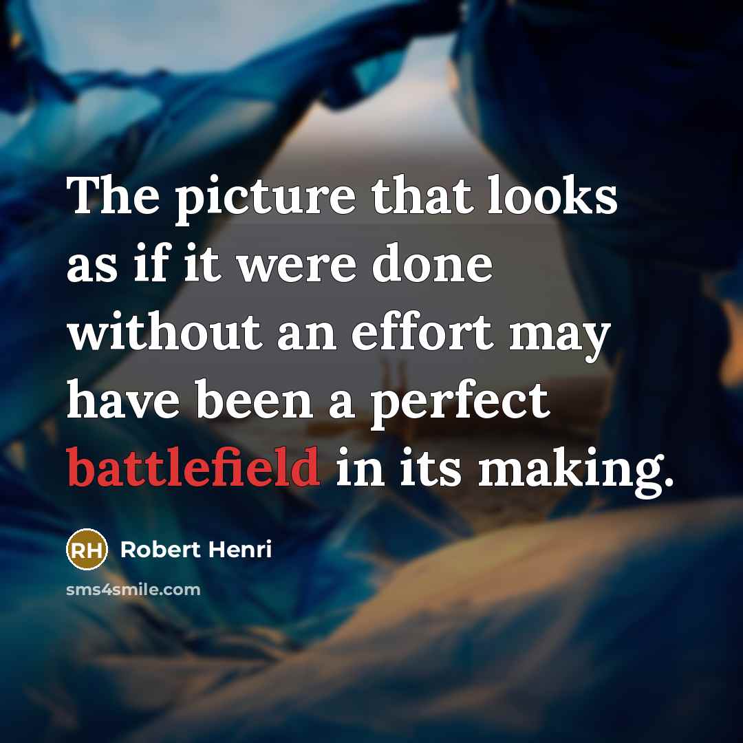 “The picture that looks as if it were done without an effort may have been a perfect battlefield in its making.” quote by Robert Henri
