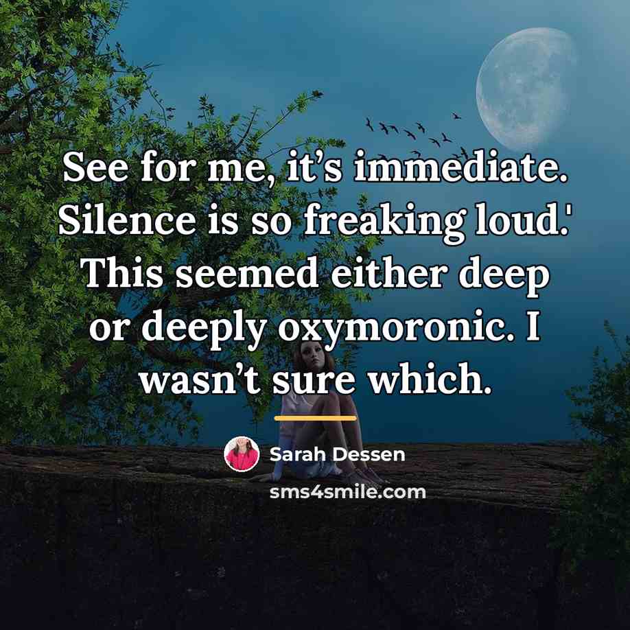 “See for me, it’s immediate. Silence is so freaking loud.'…” quote by Sarah Dessen