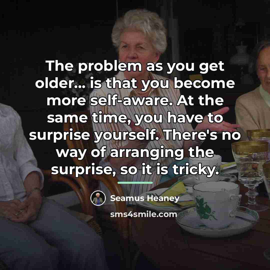 “The problem as you get older... is that you become…” quote by Seamus Heaney