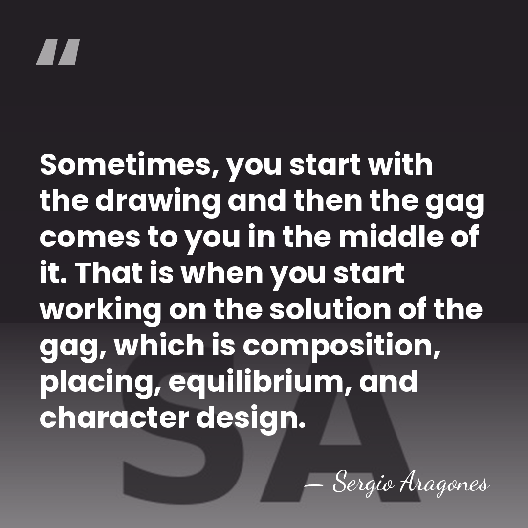 Sometimes, you start with the drawing and then the gag comes to&hellip; - Sergio Aragones