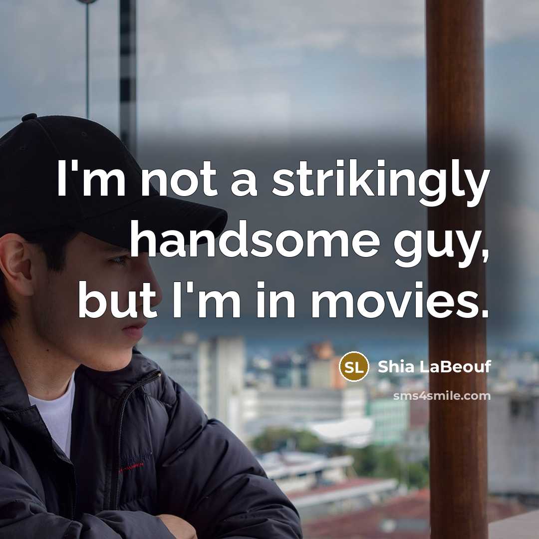 “I'm not a strikingly handsome guy, but I'm in movies.…” quote by Shia LaBeouf