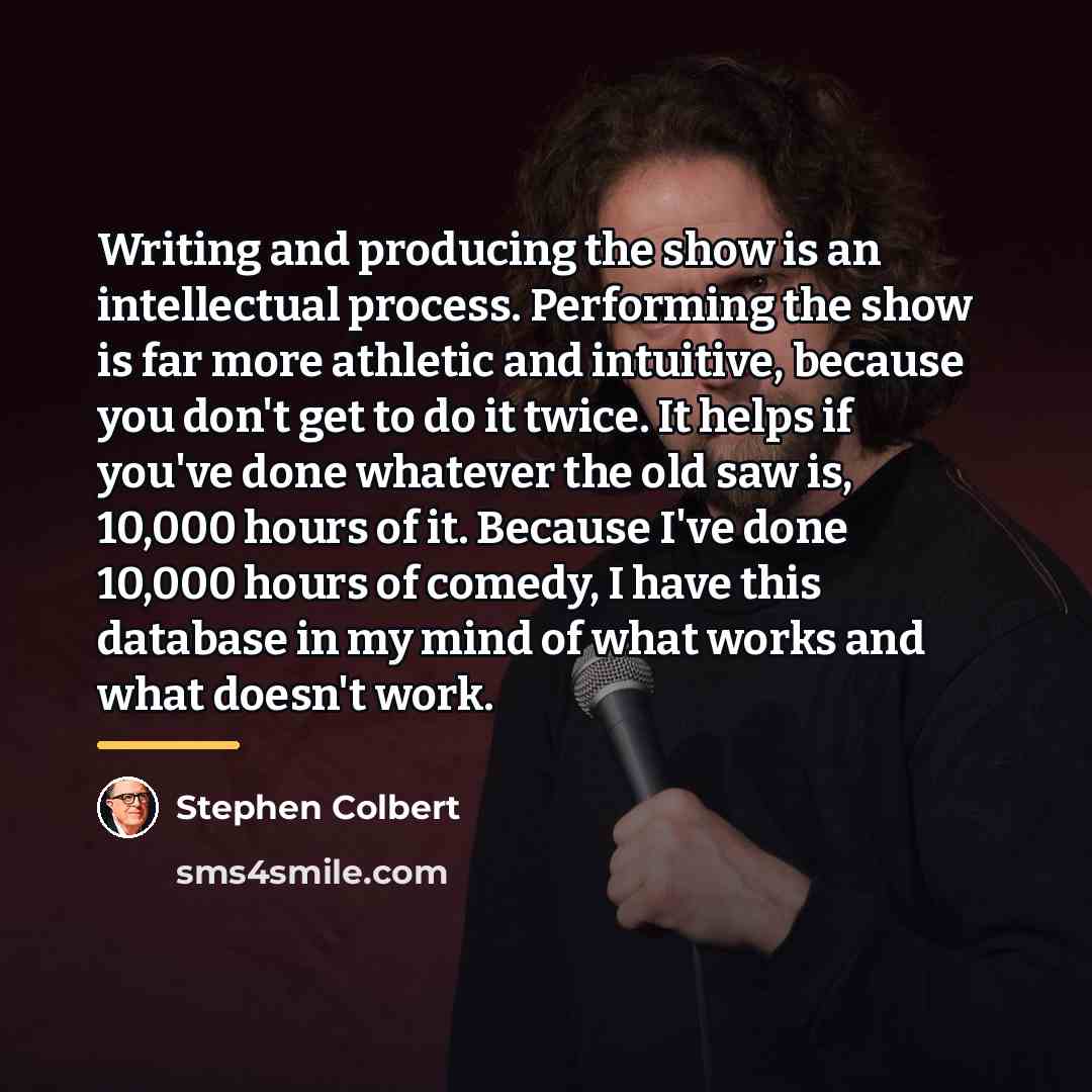 “Writing and producing the show is an intellectual process. Performing…” quote by Stephen Colbert