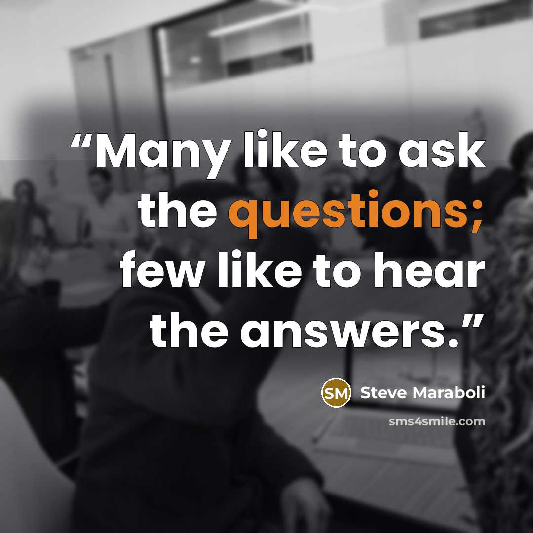“Many like to ask the questions; few like to hear the answers.” quote by Steve Maraboli