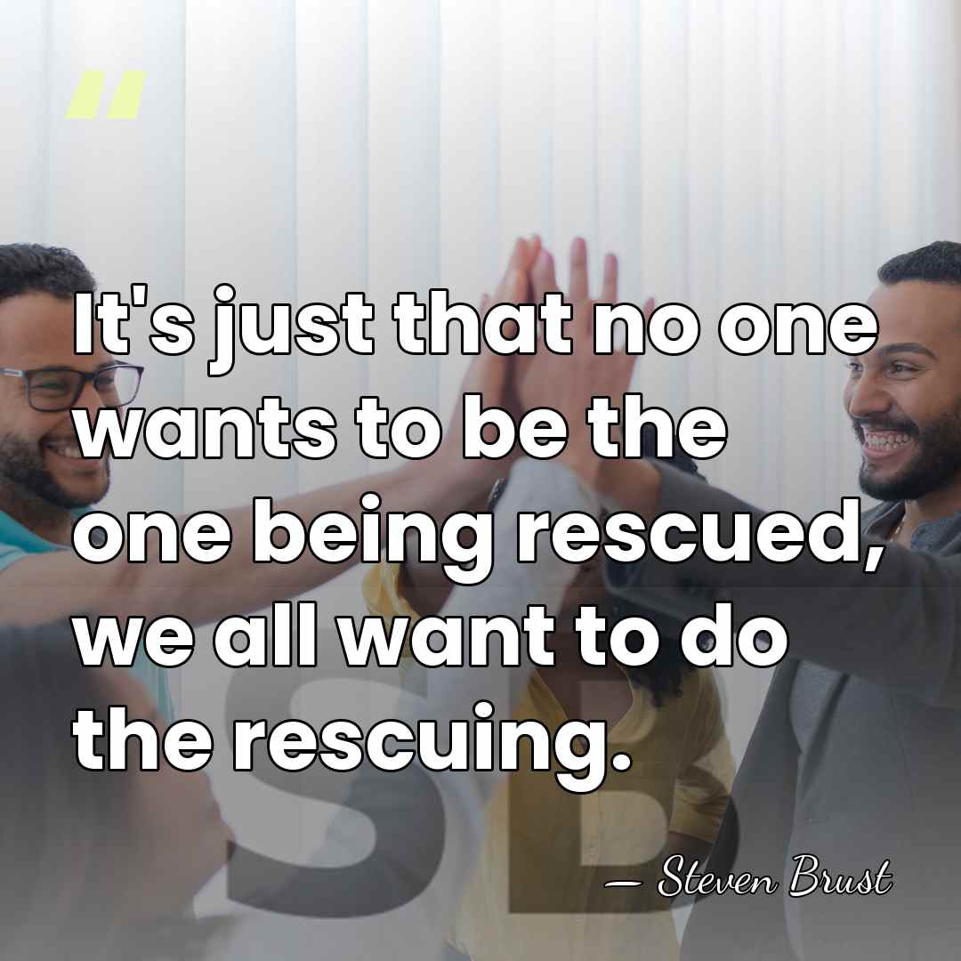 It's just that no one wants to be the one being rescued,&hellip; - Steven Brust